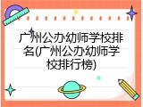 广州公办幼师学校排名(广州公办幼师学校排行榜)