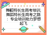 舞蹈特长生高考培训,舞蹈特长生高考之路：专业培训助力梦想起飞