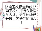 济南卫校招生热线,济南卫校：打造专业医学人才，招生热线已开通，等待你的加入！