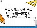 学电焊得多少钱,学电焊：掌握一技之长，开启新的人生篇章