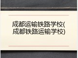 成都运输铁路学校(成都铁路运输学校)