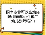 职高毕业可以当幼师吗(职高毕业生能当幼儿教师吗？)