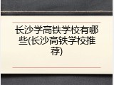 长沙学高铁学校有哪些(长沙高铁学校推荐)
