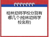 桂林幼师学校分别有哪几个(桂林幼师学校名称)