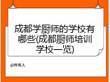 成都学厨师的学校有哪些(成都厨师培训学校一览)