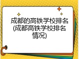 成都的高铁学校排名(成都高铁学校排名情况)