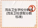茂名卫生学校分数线(茂名卫校录取分数标准)