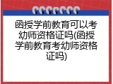 函授学前教育可以考幼师资格证吗(函授学前教育考幼师资格证吗)