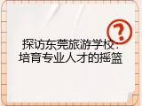 探访东莞旅游学校：培育专业人才的摇篮