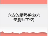 六安的厨师学校(六安厨师学校)