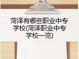 菏泽有哪些职业中专学校(菏泽职业中专学校一览)