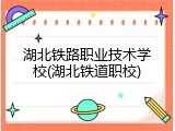 湖北铁路职业技术学校(湖北铁道职校)
