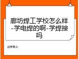 廊坊焊工学校怎么样-学电焊的啊-学焊接吗