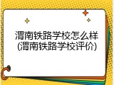 渭南铁路学校怎么样(渭南铁路学校评价)
