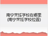 南宁烹饪学校在哪里(南宁烹饪学校位置)