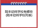 陆丰幼师学校有哪些(陆丰幼师学校列表)