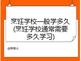 烹饪学校一般学多久(烹饪学校通常需要多久学习)