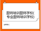 厨师培训厨师学校(专业厨师培训学校)