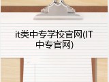 it类中专学校官网(IT中专官网)