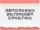 成都烹饪学校有培训做包子的吗(成都烹饪学校包子培训)