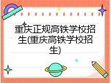 重庆正规高铁学校招生(重庆高铁学校招生)