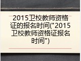 2015卫校教师资格证的报名时间("2015卫校教师资格证报名时间")