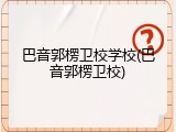 巴音郭楞卫校学校(巴音郭楞卫校)