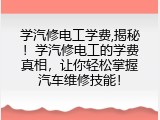 学汽修电工学费,揭秘！学汽修电工的学费真相，让你轻松掌握汽车维修技能！