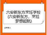 六安新东方烹饪学校(六安新东方，烹饪梦想起航)