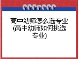 高中幼师怎么选专业(高中幼师如何挑选专业)