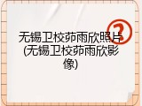 无锡卫校茆雨欣照片(无锡卫校茆雨欣影像)