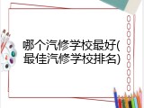 哪个汽修学校最好(最佳汽修学校排名)