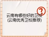 云南有哪些好的卫校(云南优秀卫校推荐)
