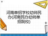 河南单招学校幼师民办(河南民办幼师单招院校)