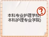 本科专业护理学校(本科护理专业学院)