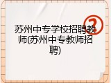 苏州中专学校招聘教师(苏州中专教师招聘)
