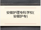 安徽护理专科学校(安徽护专)