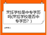 烹饪学校是中专学历吗(烹饪学校是否中专学历？)