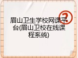 眉山卫生学校网课平台(眉山卫校在线课程系统)