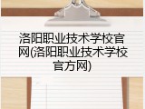 洛阳职业技术学校官网(洛阳职业技术学校官方网)