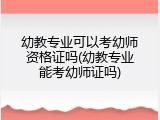 幼教专业可以考幼师资格证吗(幼教专业能考幼师证吗)