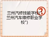 兰州汽修技能学校("兰州汽车维修职业学校")