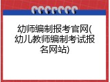 幼师编制报考官网(幼儿教师编制考试报名网站)