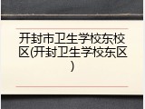 开封市卫生学校东校区(开封卫生学校东区)