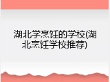 湖北学烹饪的学校(湖北烹饪学校推荐)
