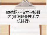 顺德职业技术学校排名(顺德职业技术学校排行)