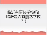 临沂有厨师学校吗(临沂是否有厨艺学校？)