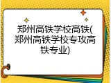郑州高铁学校高铁(郑州高铁学校专攻高铁专业)