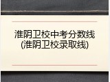 淮阴卫校中考分数线(淮阴卫校录取线)