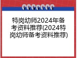 特岗幼师2024年备考资料推荐(2024特岗幼师备考资料推荐)